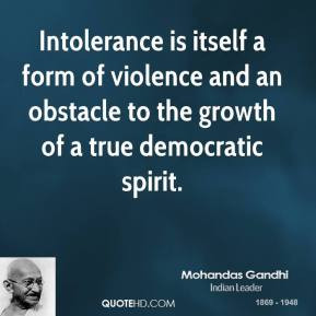 Mohandas Gandhi - Intolerance is itself a form of violence and an ...