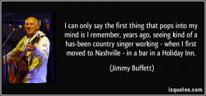 ... first moved to Nashville - in a bar in a Holiday Inn. - Jimmy Buffett