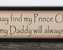 Someday I may find my Prince Charmi ng, but my Daddy will always be my ...