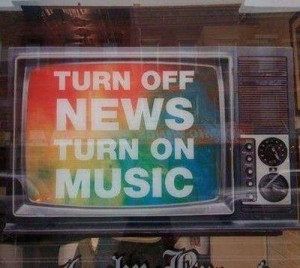 Turn off news and turn on music!