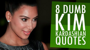 Kim Kardashian Dumb Quotes