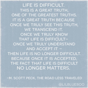 This is a great truth: life is difficult