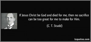 jesus-christ-be-god-and-died-for-me-then-no-sacrifice-can-be-too-great ...