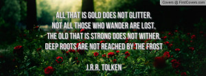 ... does not Wither,Deep Roots are not Reached by the FrostJ.R.R. Tolken
