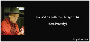live and die with the Chicago Cubs. - Sara Paretsky