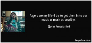 ... try to get them in to our music as much as possible. - John Frusciante