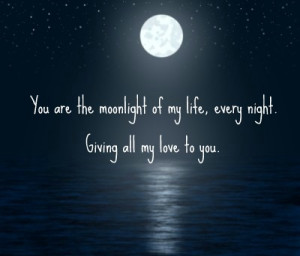 You are the moonlight of my life, every night. Giving all my love to ...