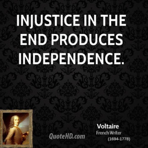 Injustice in the end produces independence.