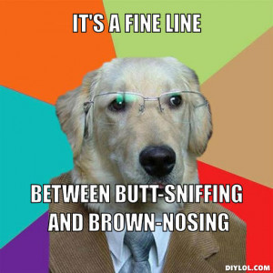 it's a fine line, between butt-sniffing and brown-nosing