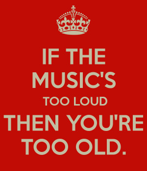 The Music Too Loud Then You