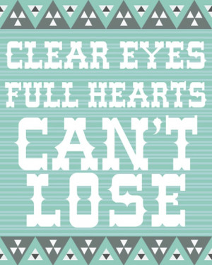 Clear Eyes, Full Hearts, Can't Lose. -Friday Night Lights