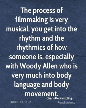 The process of filmmaking is very musical, you get into the rhythm and ...