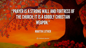 Prayer is a strong wall and fortress of the church; it is a goodly ...