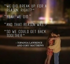 ... get back together.” - Topanga Lawrence and Cory Matthews {S3E21: The