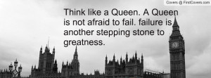 Think like a Queen. A Queen is not afraid to fail. failure is another ...