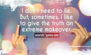 ... to lie. But, sometimes, I like to give the truth an extreme makeover