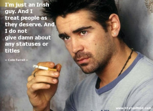 just an Irish guy. And I treat people as they deserve. And I do ...