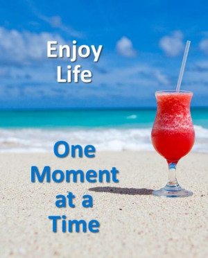 Enjoy life one moment at a time