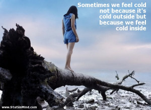 ... we feel cold inside - Sad and Loneliness Quotes - StatusMind.com