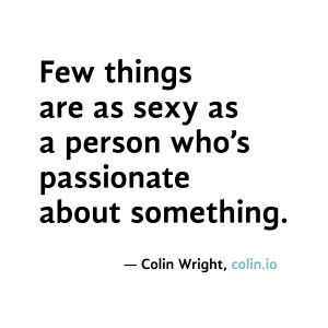Few things are as sexy as a person who's passionate about something ...