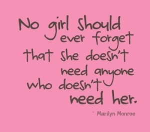 No girl should ever forget that she doesn't need anyone who doesn't ...