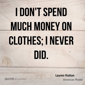 don't spend much money on clothes; I never did. - Lauren Hutton