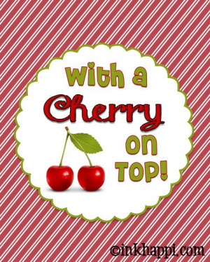 ... . Isn't it ALWAYS better with a CHERRY on top! Print at inkhappi.com