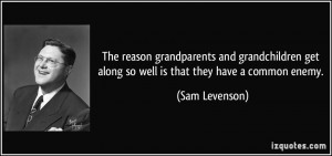 ... get along so well is that they have a common enemy. - Sam Levenson