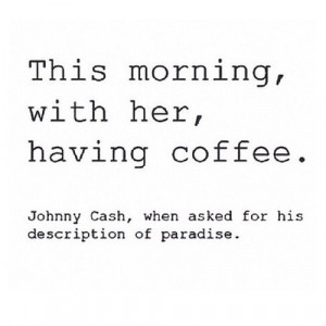 ... ? This morning,with her, having coffee - Johnny Cash #coffee #quote