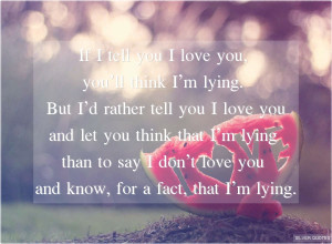 ... tell you i love you you ll think i m lying but i d rather tell you i