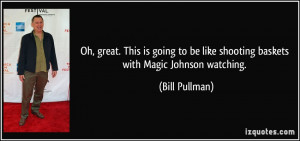 ... be like shooting baskets with Magic Johnson watching. - Bill Pullman