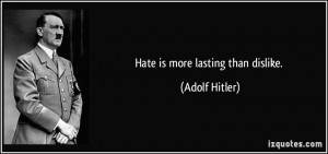 Hate is more lasting than dislike. - Adolf Hitler
