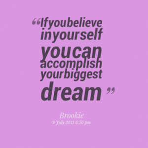 If you believe in your self you can accomplish your biggest dream