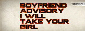 Boyfriend Advisory I Will Take Your Profile Facebook Covers