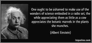 One ought to be ashamed to make use of the wonders of science embodied ...