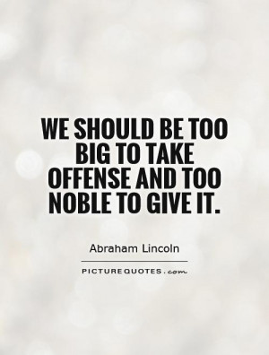 ... be too big to take offense and too noble to give it Picture Quote #1