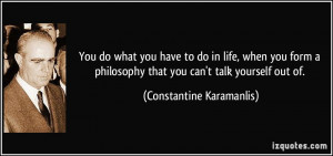 ... that you can't talk yourself out of. - Constantine Karamanlis
