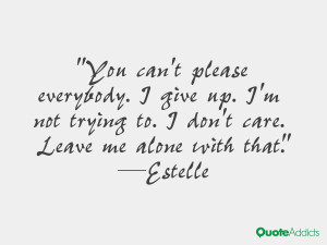 You can't please everybody. I give up. I'm not trying to. I don't care ...