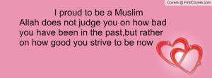 proud to be a Muslim‎Allah does not judge you on how bad you have ...