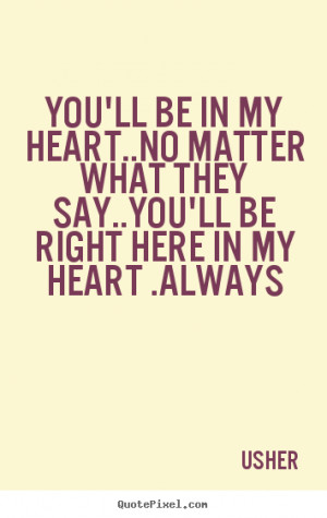... my heart..No matter what they say..You'll be right here in my heart