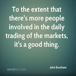 To the extent that there's more people involved in the daily trading ...
