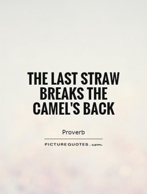 The Last Straw Breaks The Camel's Back Quote | Picture Quotes ...