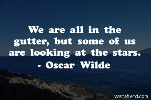 ... -We are all in the gutter, but some of us are looking at the stars