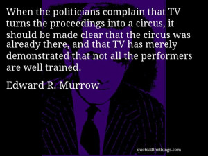 Edward R. Murrow - quote -- When the politicians complain that TV ...