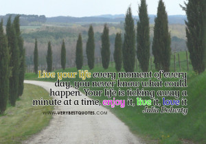 ... life is ticking away a minute at a time, enjoy it, live it, love it
