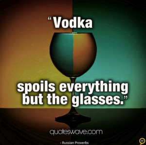 Vodka spoils everything but the glasses.