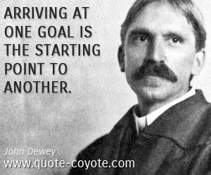quotes - Arriving at one goal is the starting point to another.
