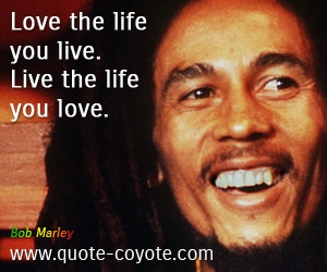 Love The Life You Live Bob Marley Quotes Quotesgram Love The Life You Live Bob Marley Quotes Quotesgram