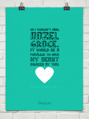 Oh, I wouldn’t mind, Hazel Grace. It would be a privilege to my ...