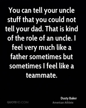 You can tell your uncle stuff that you could not tell your dad. That ...